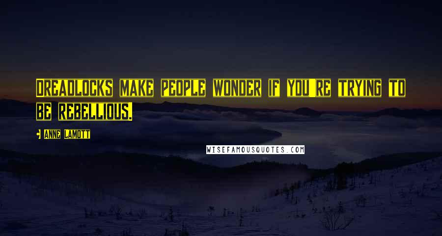 Anne Lamott Quotes: Dreadlocks make people wonder if you're trying to be rebellious.