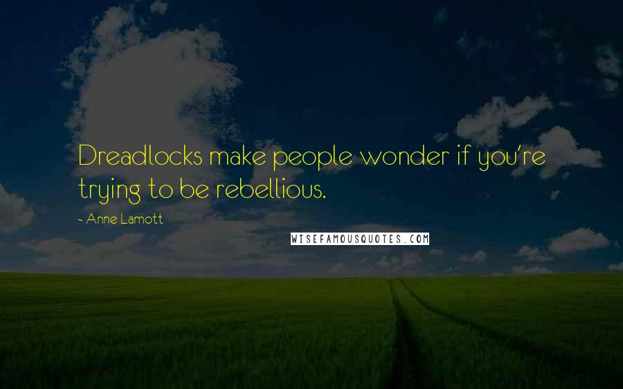 Anne Lamott Quotes: Dreadlocks make people wonder if you're trying to be rebellious.