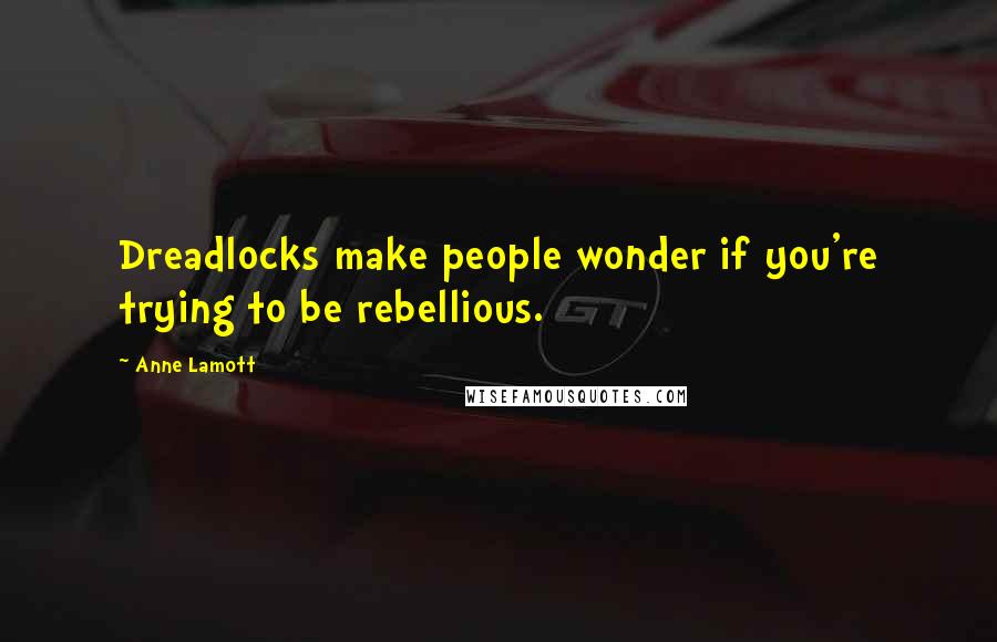 Anne Lamott Quotes: Dreadlocks make people wonder if you're trying to be rebellious.