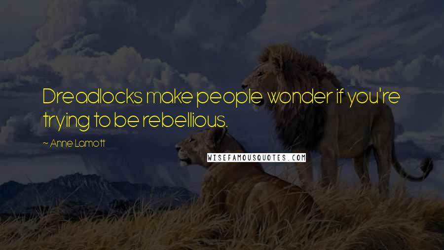 Anne Lamott Quotes: Dreadlocks make people wonder if you're trying to be rebellious.