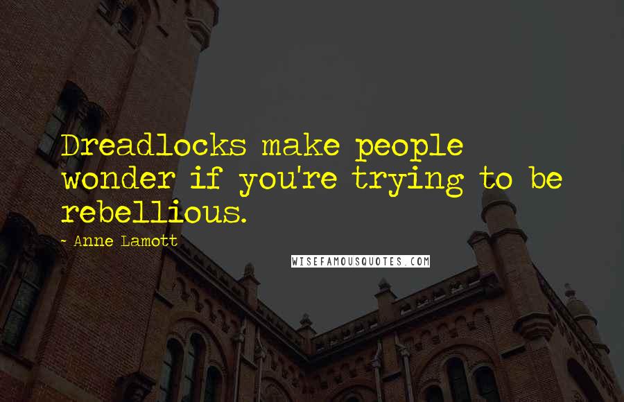 Anne Lamott Quotes: Dreadlocks make people wonder if you're trying to be rebellious.
