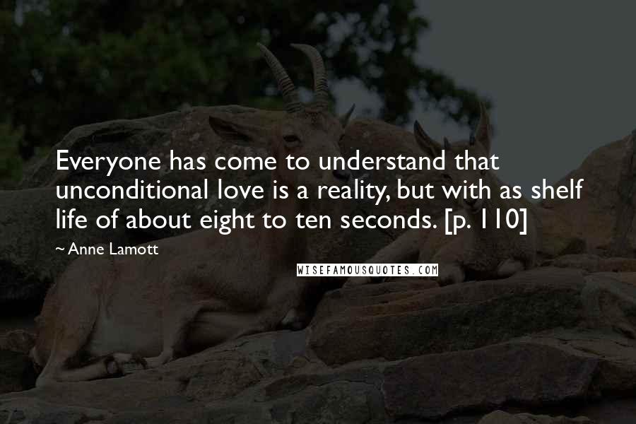 Anne Lamott Quotes: Everyone has come to understand that unconditional love is a reality, but with as shelf life of about eight to ten seconds. [p. 110]