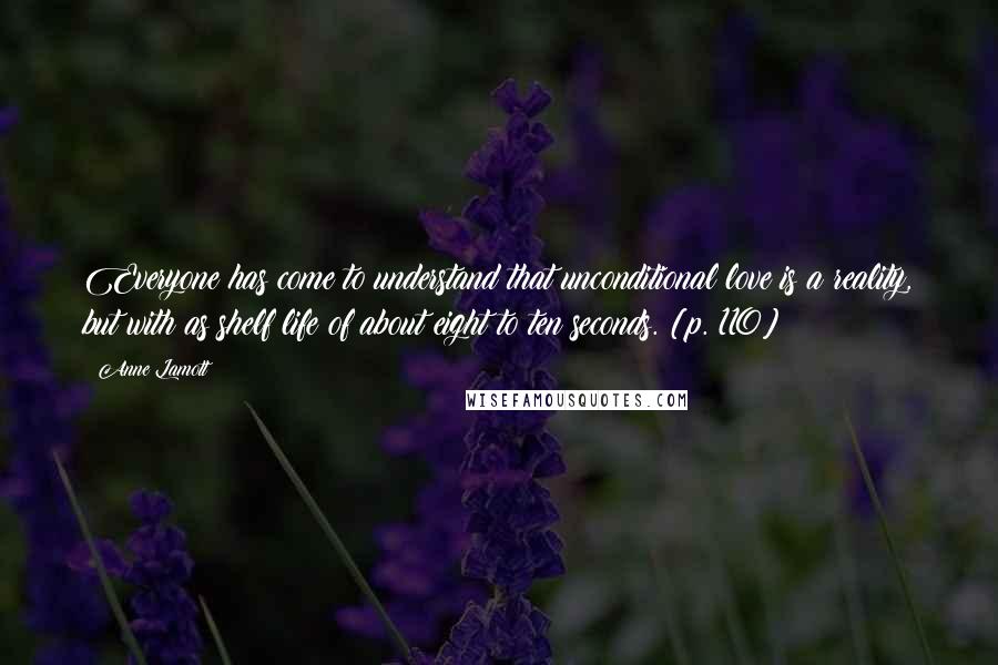 Anne Lamott Quotes: Everyone has come to understand that unconditional love is a reality, but with as shelf life of about eight to ten seconds. [p. 110]