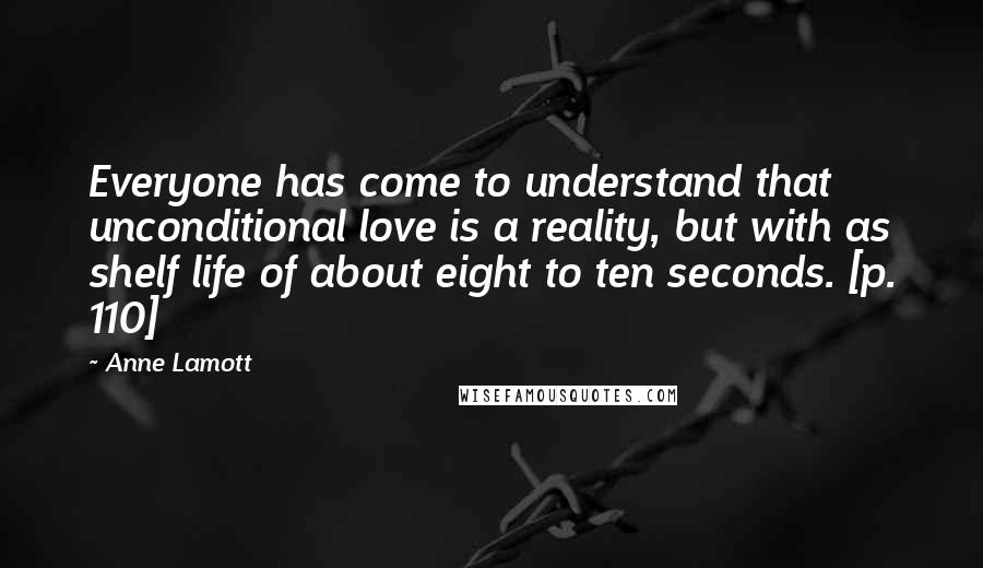 Anne Lamott Quotes: Everyone has come to understand that unconditional love is a reality, but with as shelf life of about eight to ten seconds. [p. 110]