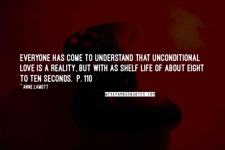 Anne Lamott Quotes: Everyone has come to understand that unconditional love is a reality, but with as shelf life of about eight to ten seconds. [p. 110]