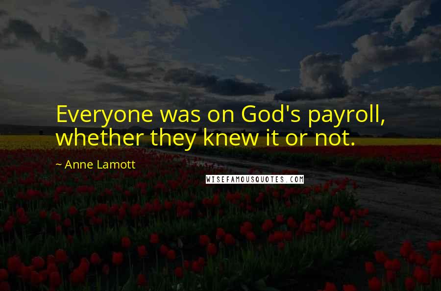 Anne Lamott Quotes: Everyone was on God's payroll, whether they knew it or not.