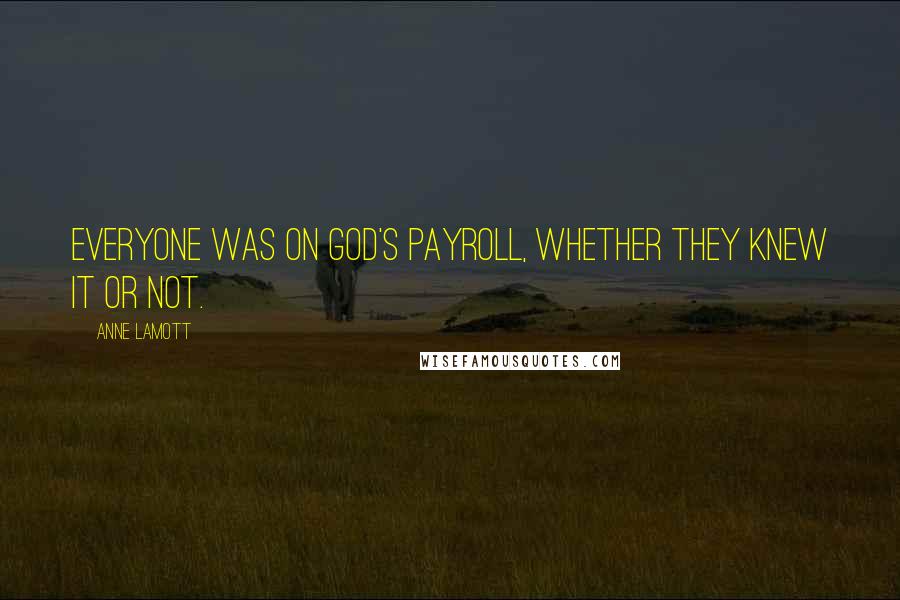 Anne Lamott Quotes: Everyone was on God's payroll, whether they knew it or not.