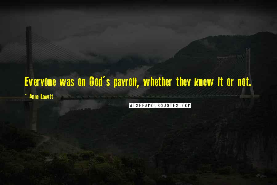 Anne Lamott Quotes: Everyone was on God's payroll, whether they knew it or not.