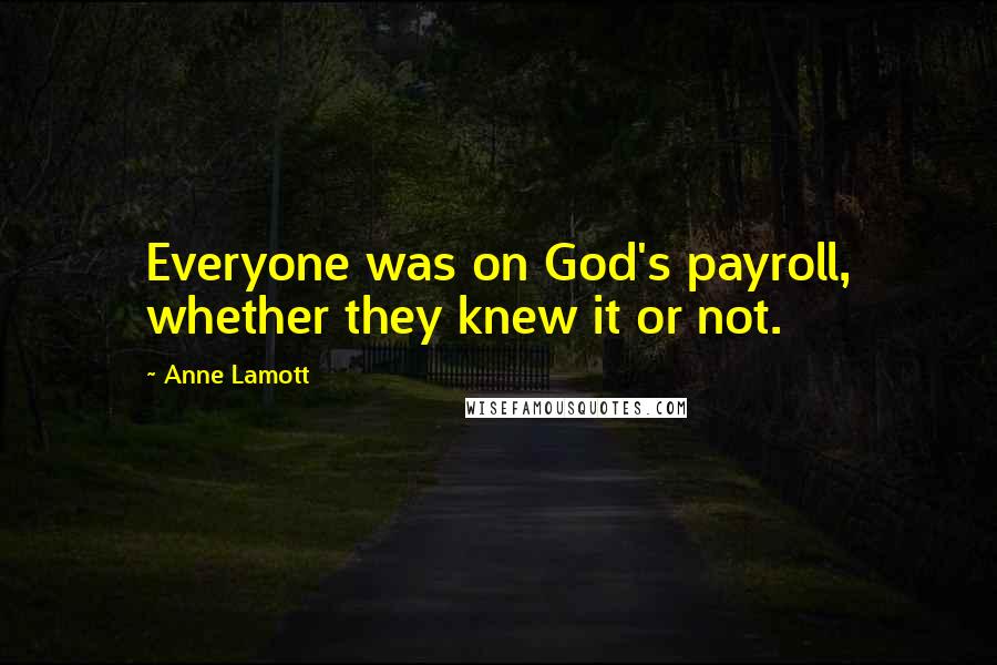 Anne Lamott Quotes: Everyone was on God's payroll, whether they knew it or not.