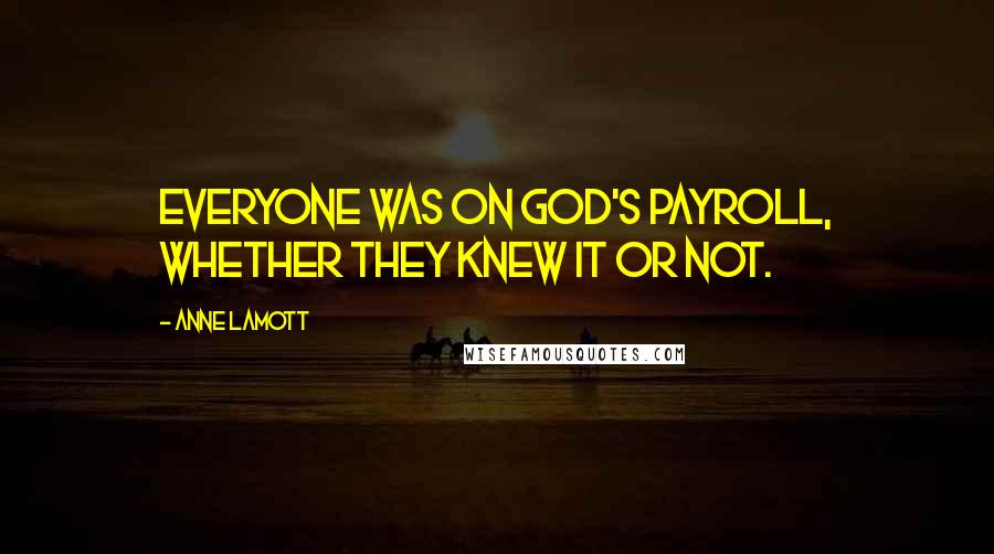 Anne Lamott Quotes: Everyone was on God's payroll, whether they knew it or not.