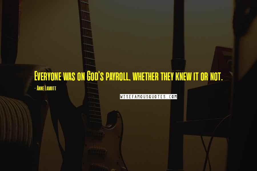 Anne Lamott Quotes: Everyone was on God's payroll, whether they knew it or not.