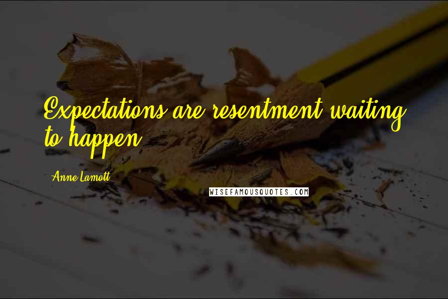 Anne Lamott Quotes: Expectations are resentment waiting to happen.