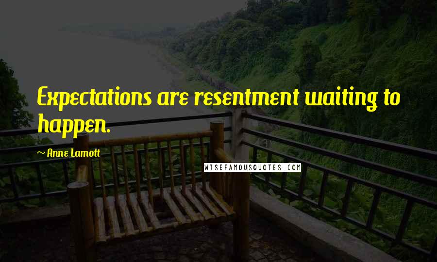 Anne Lamott Quotes: Expectations are resentment waiting to happen.