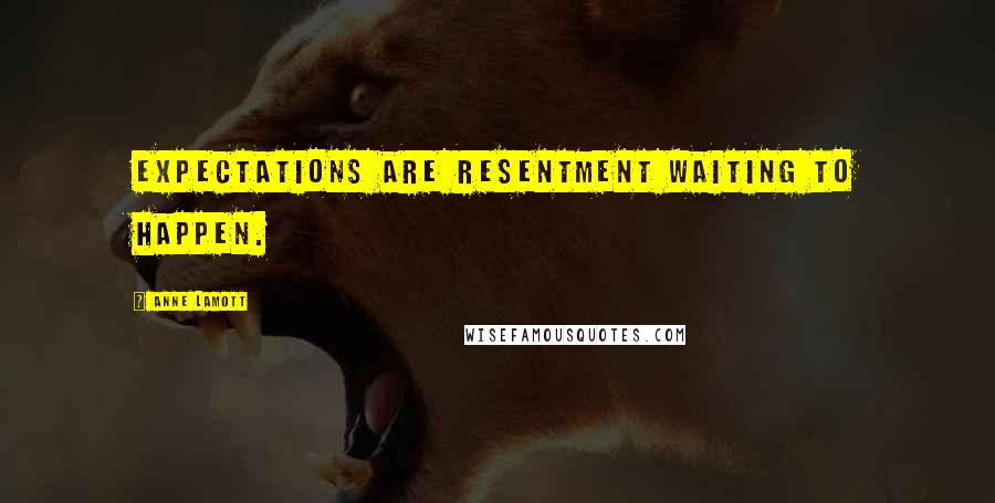 Anne Lamott Quotes: Expectations are resentment waiting to happen.