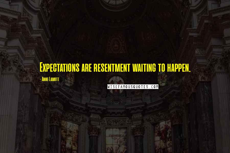 Anne Lamott Quotes: Expectations are resentment waiting to happen.