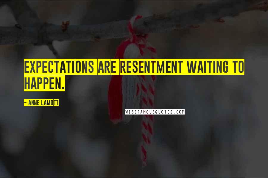 Anne Lamott Quotes: Expectations are resentment waiting to happen.