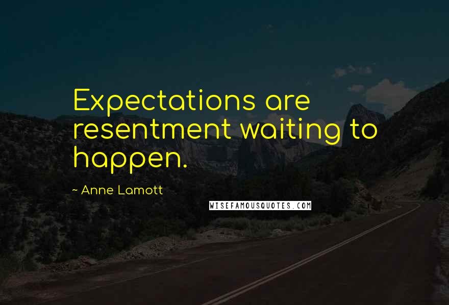 Anne Lamott Quotes: Expectations are resentment waiting to happen.