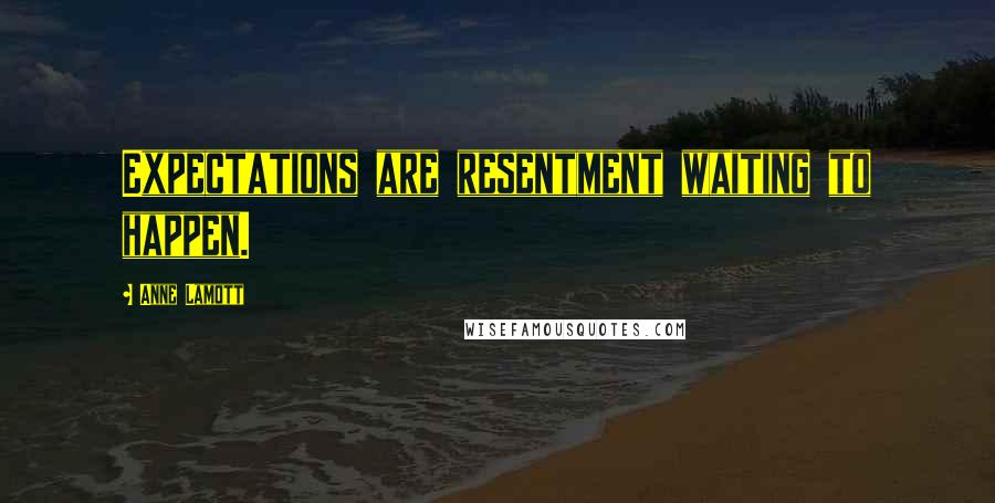 Anne Lamott Quotes: Expectations are resentment waiting to happen.