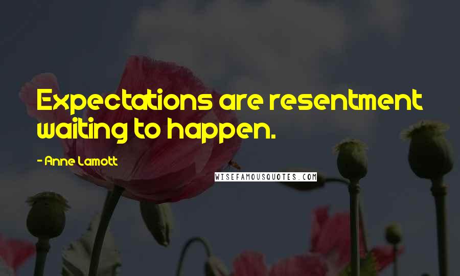 Anne Lamott Quotes: Expectations are resentment waiting to happen.