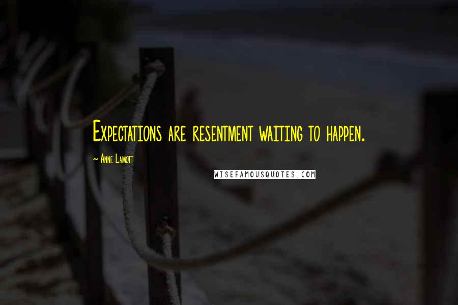 Anne Lamott Quotes: Expectations are resentment waiting to happen.