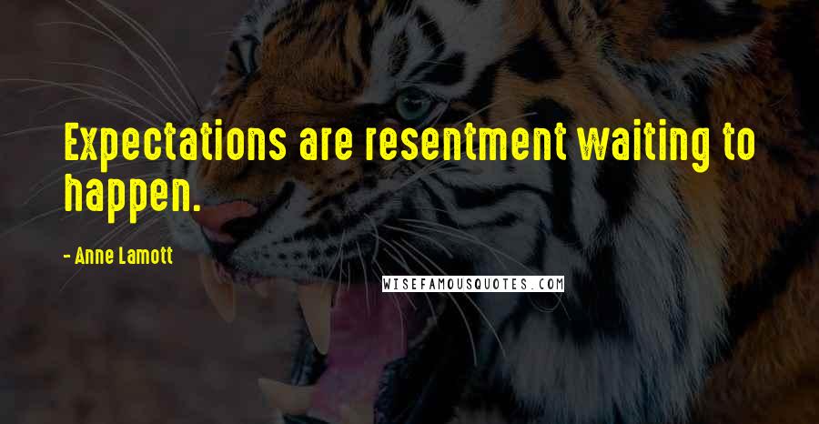 Anne Lamott Quotes: Expectations are resentment waiting to happen.