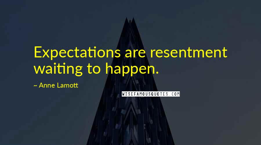 Anne Lamott Quotes: Expectations are resentment waiting to happen.