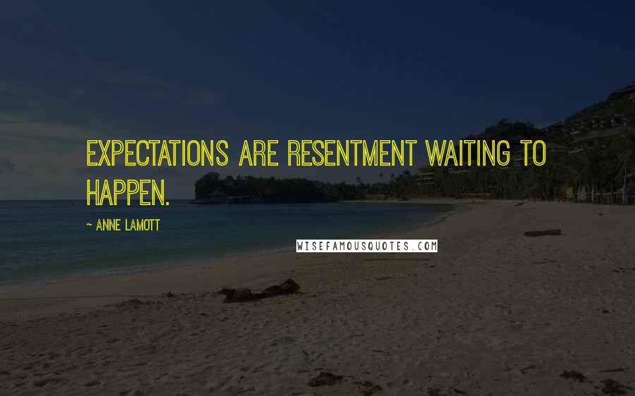 Anne Lamott Quotes: Expectations are resentment waiting to happen.