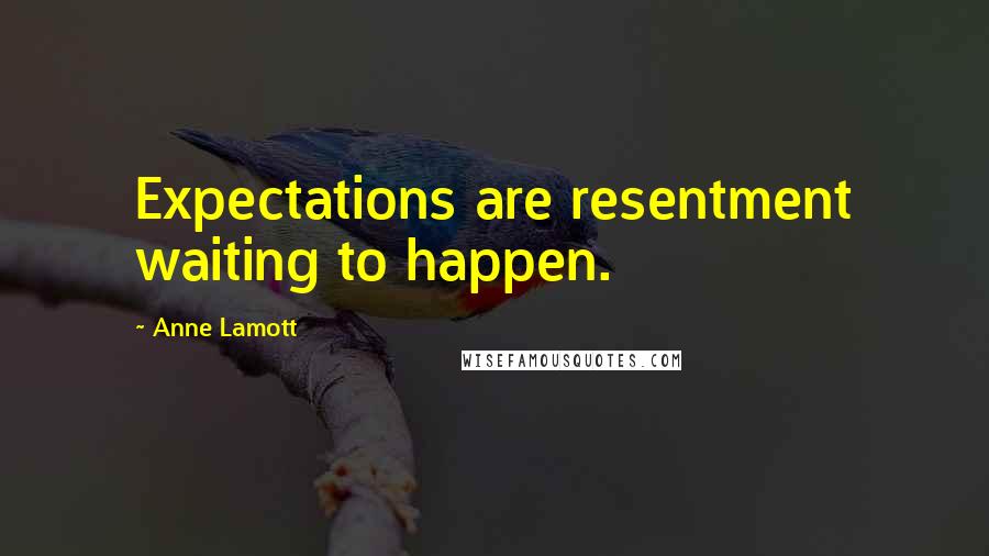 Anne Lamott Quotes: Expectations are resentment waiting to happen.