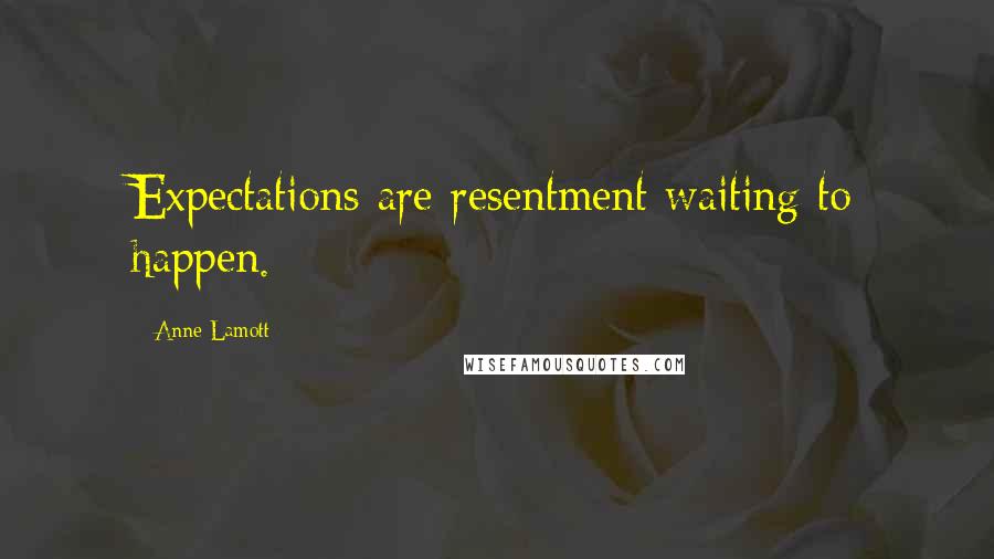 Anne Lamott Quotes: Expectations are resentment waiting to happen.