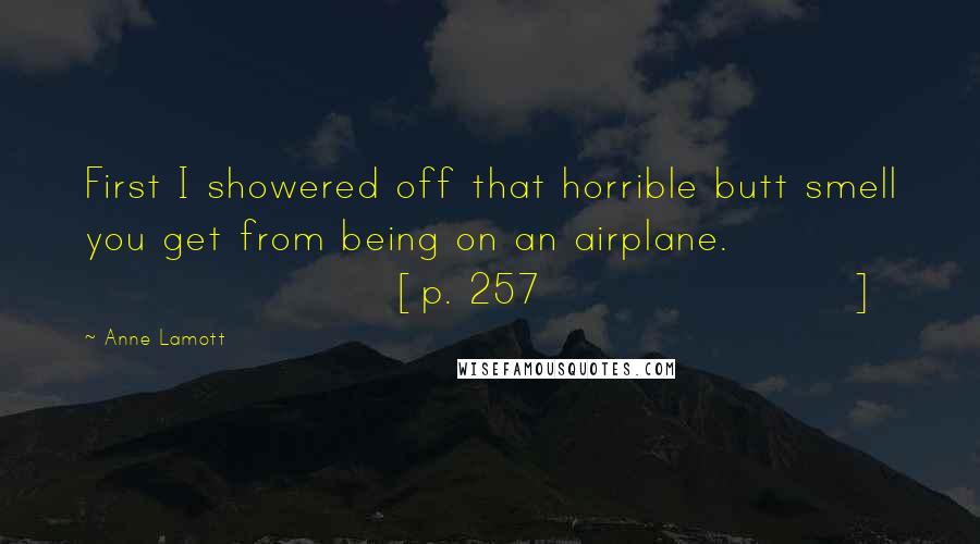 Anne Lamott Quotes: First I showered off that horrible butt smell you get from being on an airplane. [p. 257]