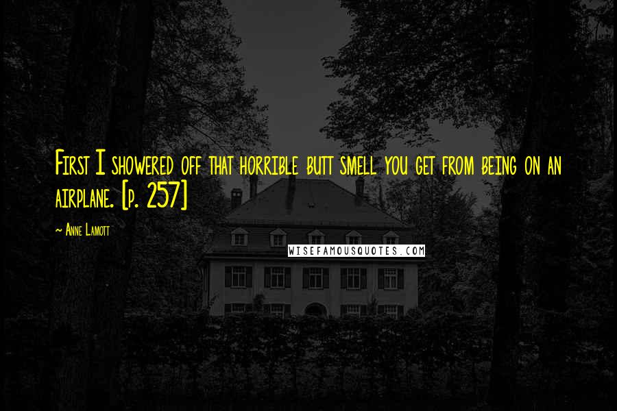 Anne Lamott Quotes: First I showered off that horrible butt smell you get from being on an airplane. [p. 257]