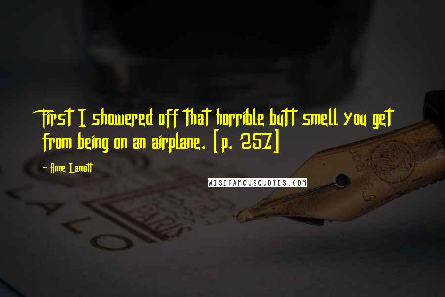 Anne Lamott Quotes: First I showered off that horrible butt smell you get from being on an airplane. [p. 257]
