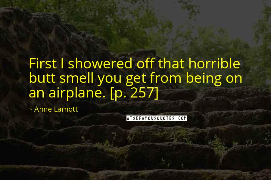 Anne Lamott Quotes: First I showered off that horrible butt smell you get from being on an airplane. [p. 257]