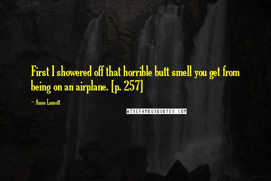 Anne Lamott Quotes: First I showered off that horrible butt smell you get from being on an airplane. [p. 257]