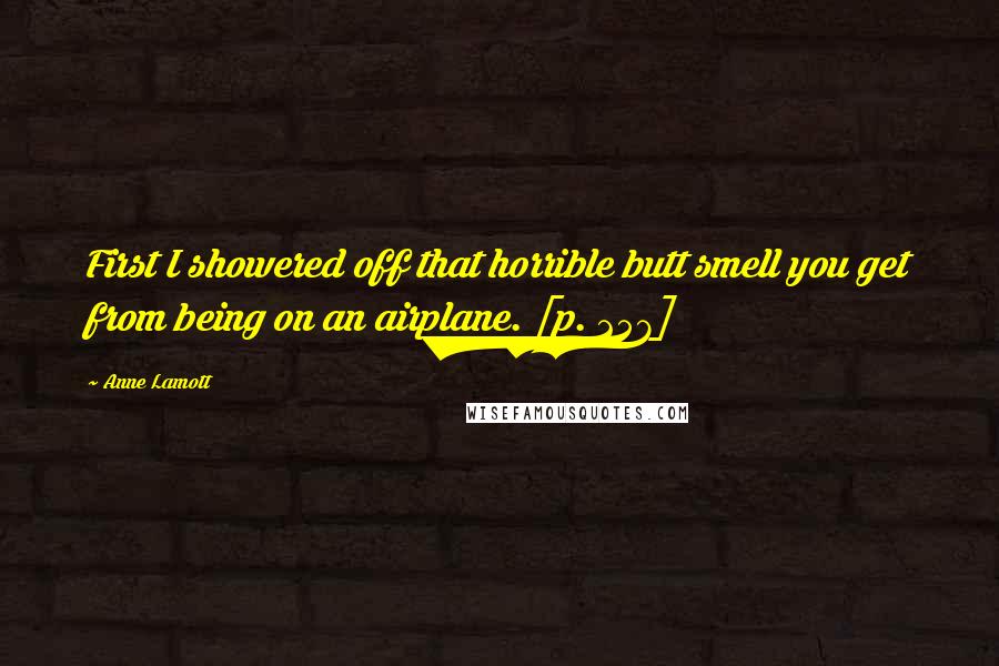 Anne Lamott Quotes: First I showered off that horrible butt smell you get from being on an airplane. [p. 257]