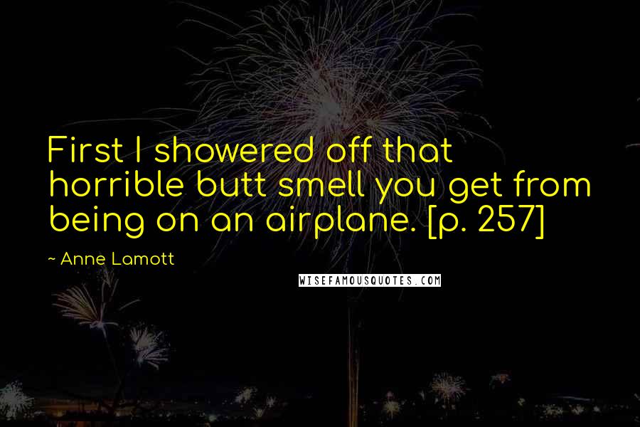Anne Lamott Quotes: First I showered off that horrible butt smell you get from being on an airplane. [p. 257]
