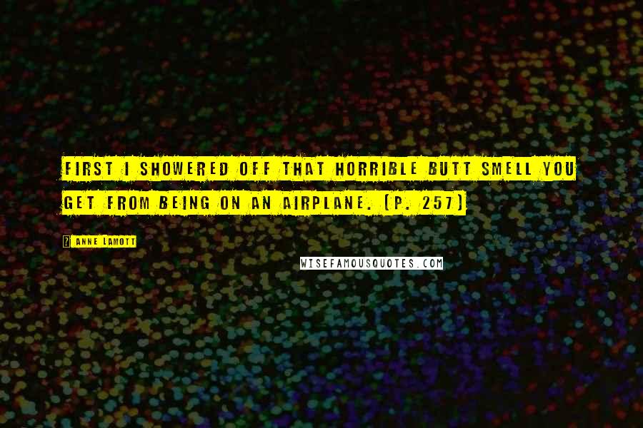 Anne Lamott Quotes: First I showered off that horrible butt smell you get from being on an airplane. [p. 257]