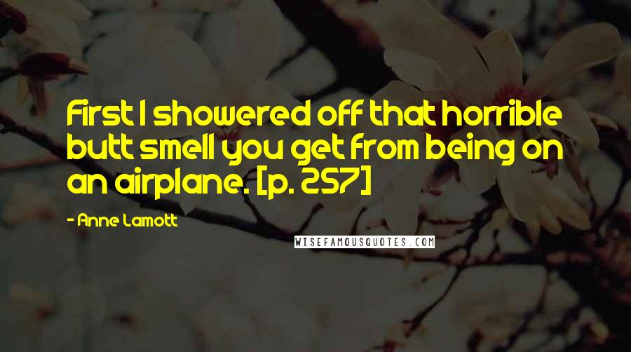Anne Lamott Quotes: First I showered off that horrible butt smell you get from being on an airplane. [p. 257]