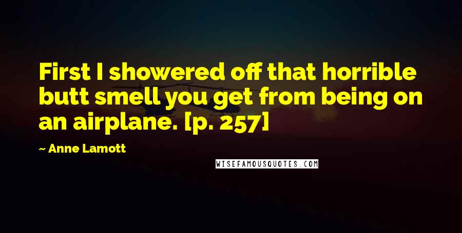 Anne Lamott Quotes: First I showered off that horrible butt smell you get from being on an airplane. [p. 257]