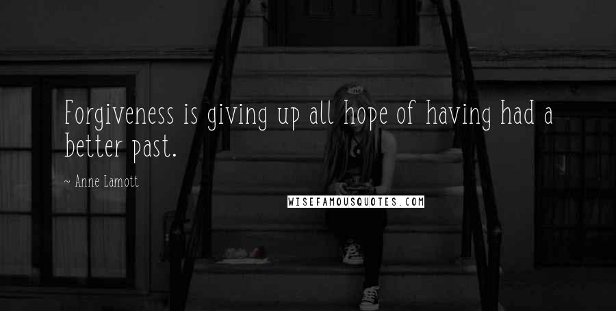 Anne Lamott Quotes: Forgiveness is giving up all hope of having had a better past.