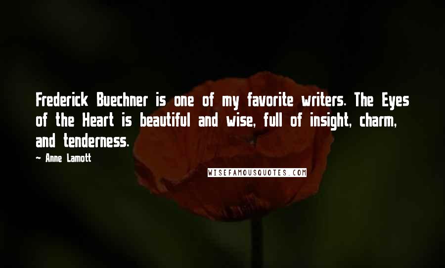 Anne Lamott Quotes: Frederick Buechner is one of my favorite writers. The Eyes of the Heart is beautiful and wise, full of insight, charm, and tenderness.