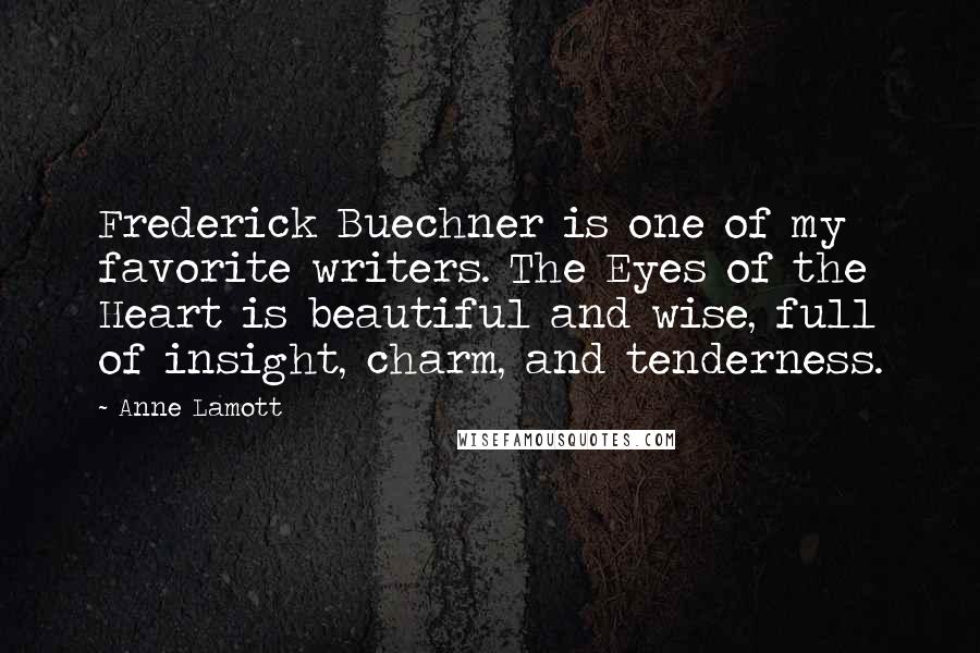 Anne Lamott Quotes: Frederick Buechner is one of my favorite writers. The Eyes of the Heart is beautiful and wise, full of insight, charm, and tenderness.