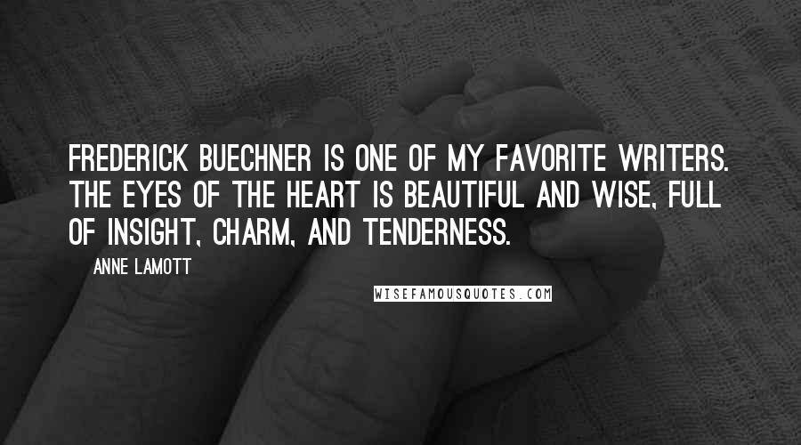Anne Lamott Quotes: Frederick Buechner is one of my favorite writers. The Eyes of the Heart is beautiful and wise, full of insight, charm, and tenderness.