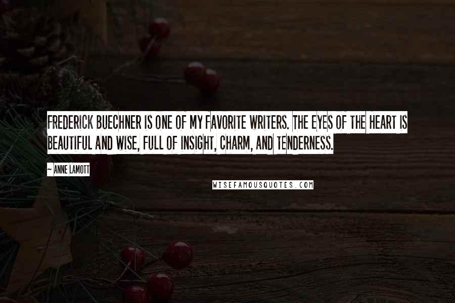 Anne Lamott Quotes: Frederick Buechner is one of my favorite writers. The Eyes of the Heart is beautiful and wise, full of insight, charm, and tenderness.