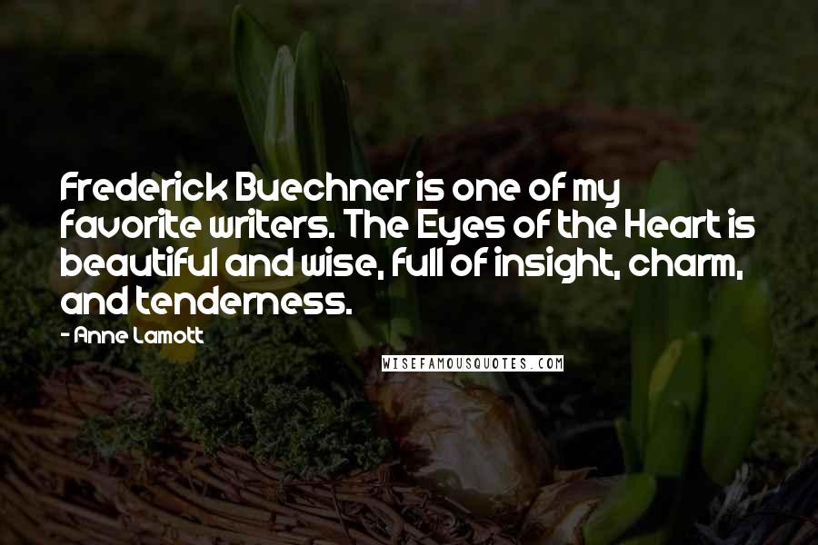 Anne Lamott Quotes: Frederick Buechner is one of my favorite writers. The Eyes of the Heart is beautiful and wise, full of insight, charm, and tenderness.