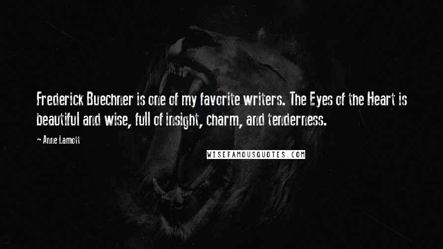 Anne Lamott Quotes: Frederick Buechner is one of my favorite writers. The Eyes of the Heart is beautiful and wise, full of insight, charm, and tenderness.