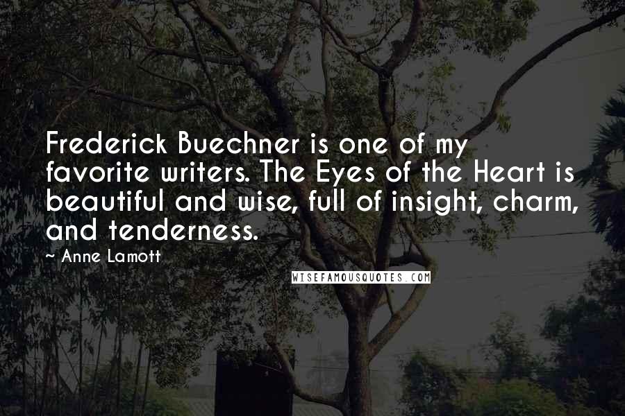 Anne Lamott Quotes: Frederick Buechner is one of my favorite writers. The Eyes of the Heart is beautiful and wise, full of insight, charm, and tenderness.