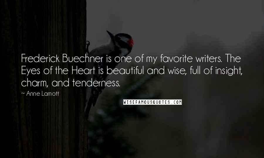 Anne Lamott Quotes: Frederick Buechner is one of my favorite writers. The Eyes of the Heart is beautiful and wise, full of insight, charm, and tenderness.