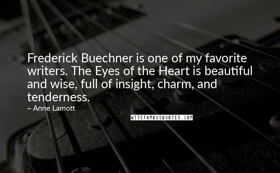 Anne Lamott Quotes: Frederick Buechner is one of my favorite writers. The Eyes of the Heart is beautiful and wise, full of insight, charm, and tenderness.