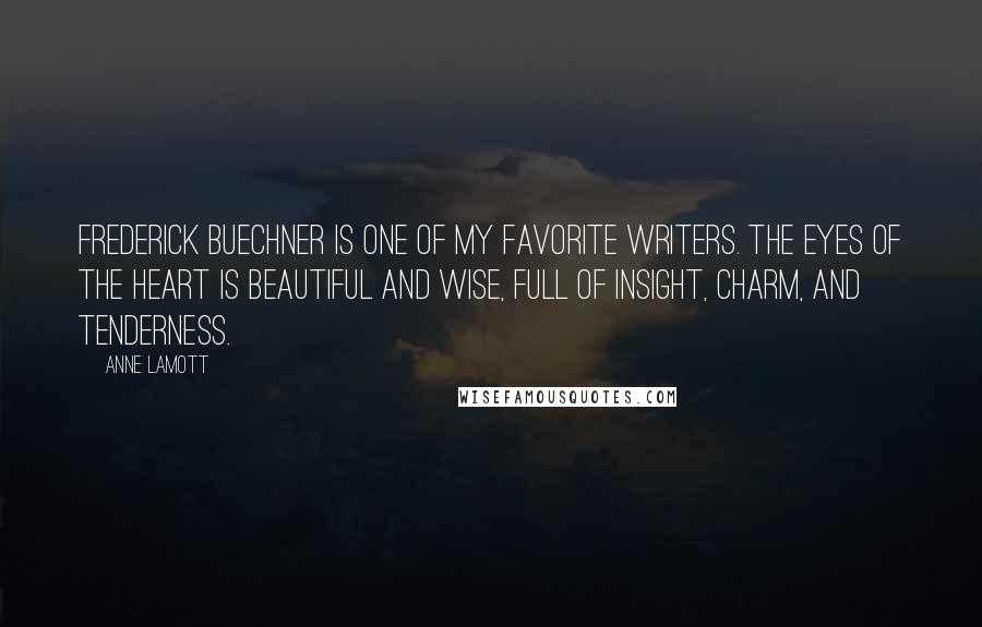 Anne Lamott Quotes: Frederick Buechner is one of my favorite writers. The Eyes of the Heart is beautiful and wise, full of insight, charm, and tenderness.
